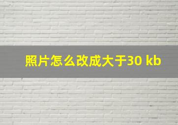 照片怎么改成大于30 kb